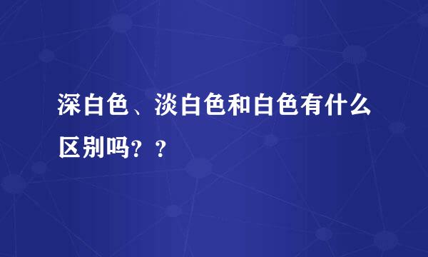 深白色、淡白色和白色有什么区别吗？？