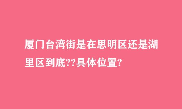 厦门台湾街是在思明区还是湖里区到底??具体位置?