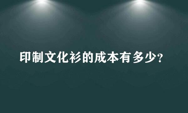 印制文化衫的成本有多少？