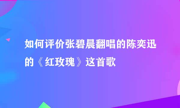 如何评价张碧晨翻唱的陈奕迅的《红玫瑰》这首歌