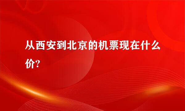 从西安到北京的机票现在什么价?