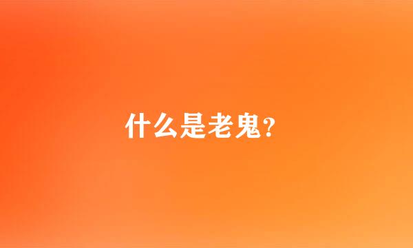 什么是老鬼？