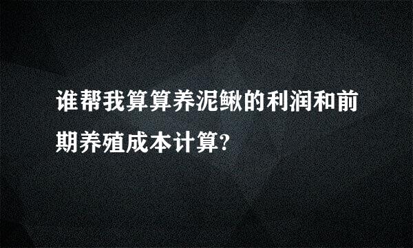 谁帮我算算养泥鳅的利润和前期养殖成本计算?