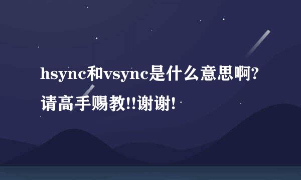 hsync和vsync是什么意思啊?请高手赐教!!谢谢!