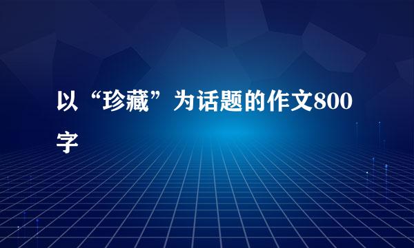 以“珍藏”为话题的作文800字