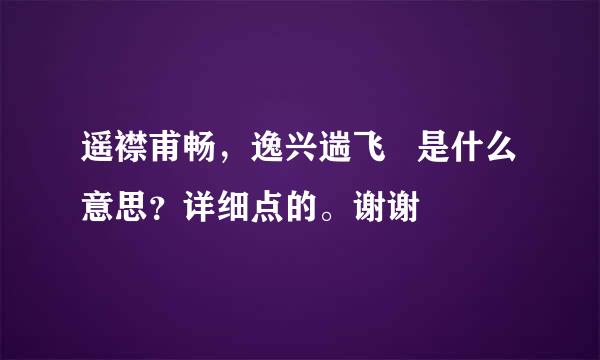 遥襟甫畅，逸兴遄飞   是什么意思？详细点的。谢谢