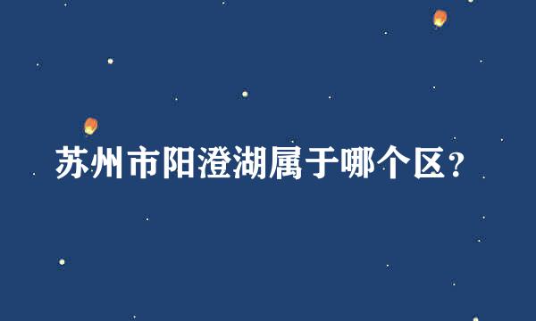 苏州市阳澄湖属于哪个区？