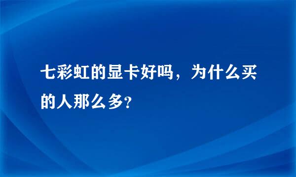 七彩虹的显卡好吗，为什么买的人那么多？