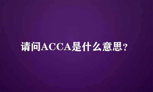 请问ACCA是什么意思？