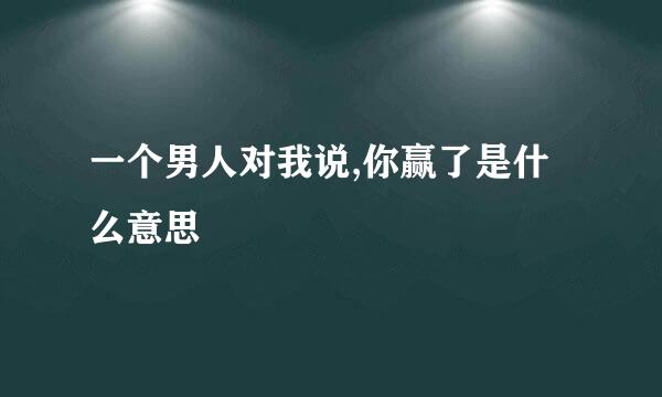 一个男人对我说,你赢了是什么意思