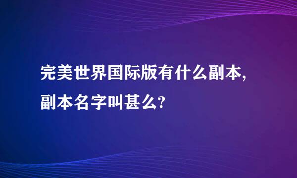 完美世界国际版有什么副本,副本名字叫甚么?