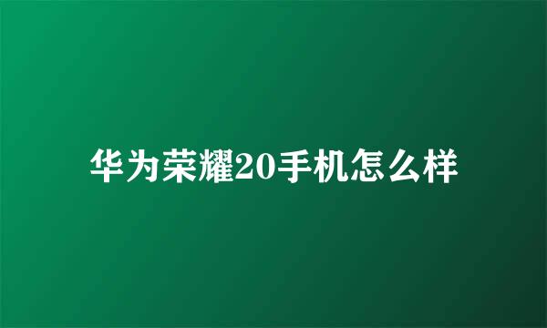 华为荣耀20手机怎么样