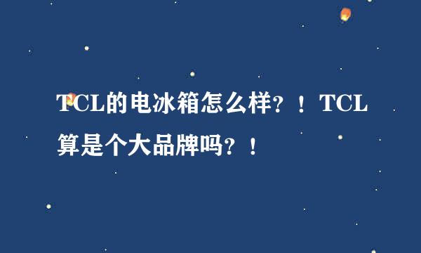 TCL的电冰箱怎么样？！TCL算是个大品牌吗？！