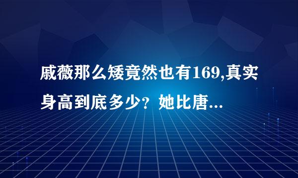 戚薇那么矮竟然也有169,真实身高到底多少？她比唐嫣矮那么多，唐嫣才170她就有169？她俩到底身高多少