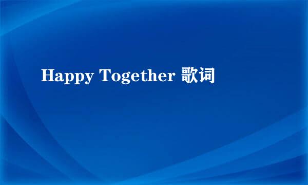 Happy Together 歌词