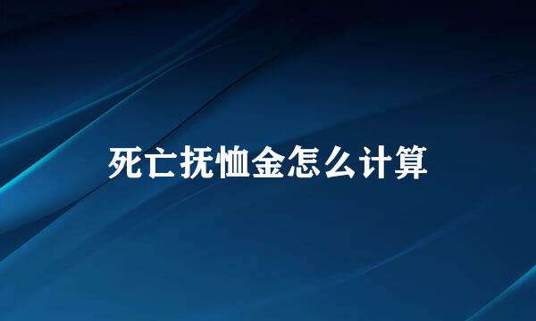 死亡抚恤金怎么计算