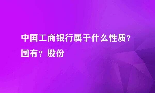 中国工商银行属于什么性质？国有？股份