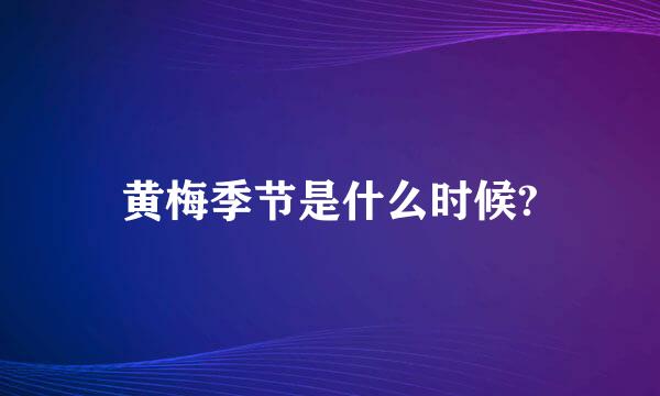 黄梅季节是什么时候?