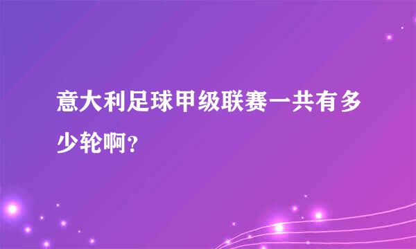 意大利足球甲级联赛一共有多少轮啊？