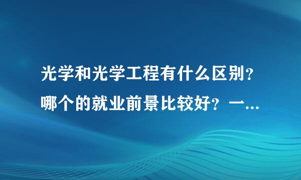 光学和光学工程有什么区别？哪个的就业前景比较好？一般的就业方向是什么，都有哪些职务？（研究生毕业）