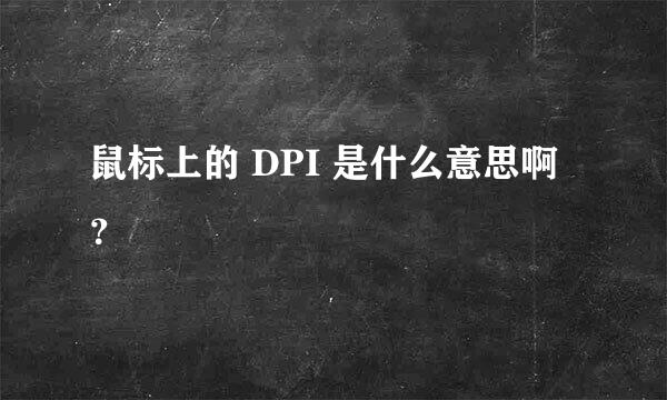 鼠标上的 DPI 是什么意思啊？