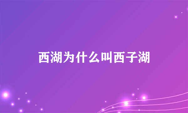 西湖为什么叫西子湖