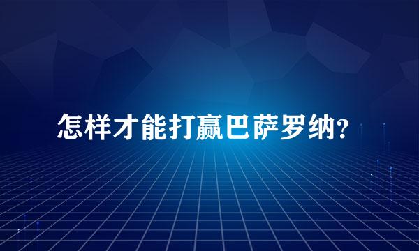 怎样才能打赢巴萨罗纳？