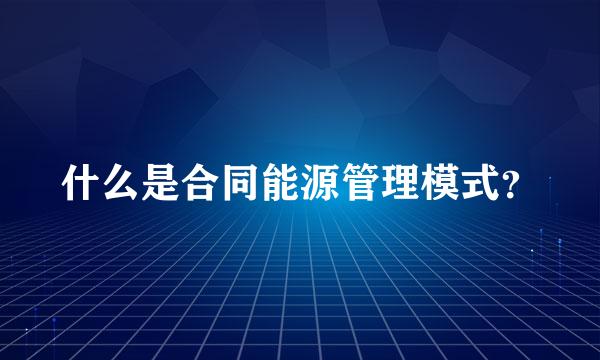 什么是合同能源管理模式？