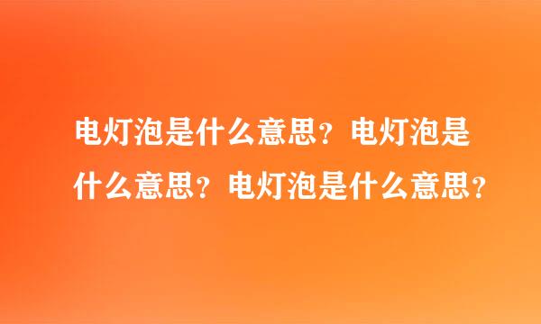 电灯泡是什么意思？电灯泡是什么意思？电灯泡是什么意思？