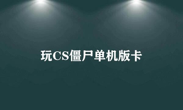 玩CS僵尸单机版卡