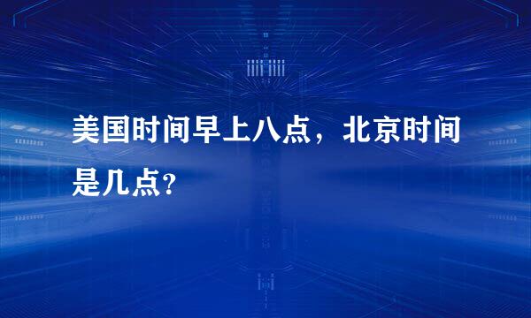 美国时间早上八点，北京时间是几点？