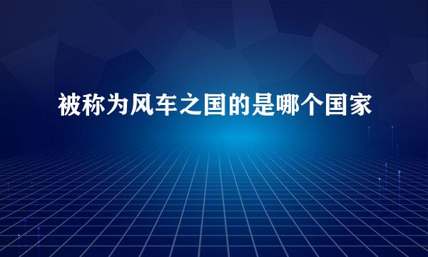 被称为风车之国的是哪个国家