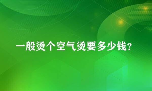 一般烫个空气烫要多少钱？