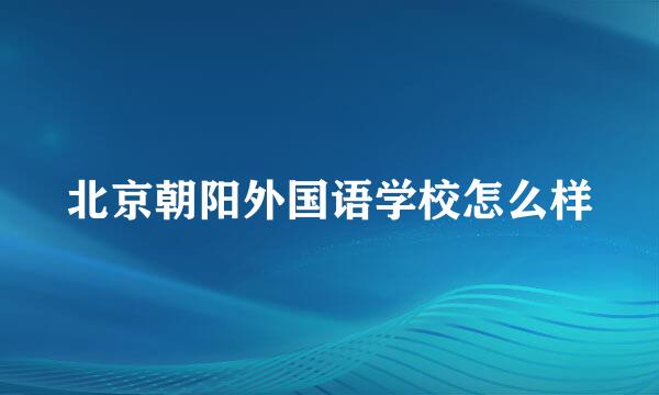 北京朝阳外国语学校怎么样