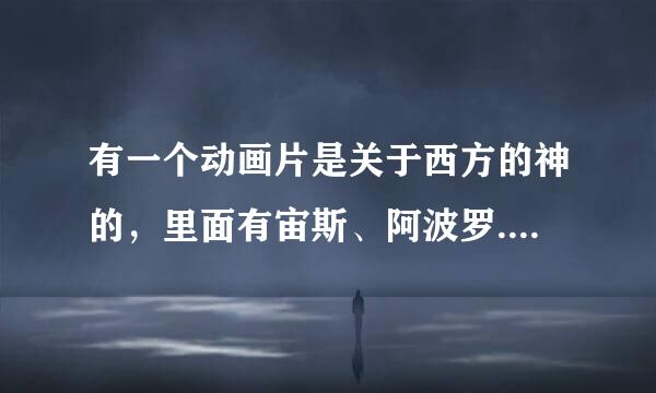 有一个动画片是关于西方的神的，里面有宙斯、阿波罗......反正就是很多神，很搞笑。那个动画片叫什么名字