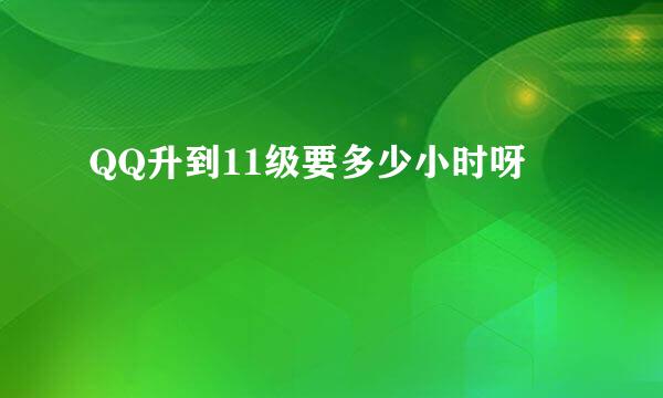 QQ升到11级要多少小时呀