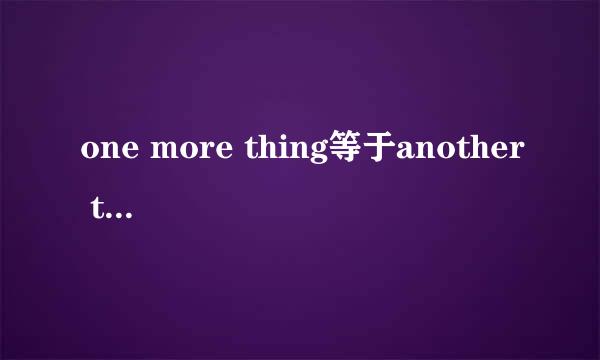 one more thing等于another thing还是another one thing