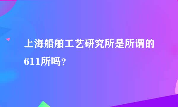 上海船舶工艺研究所是所谓的611所吗？