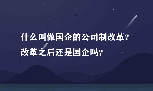 什么叫做国企的公司制改革？改革之后还是国企吗？