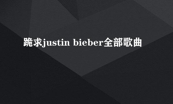 跪求justin bieber全部歌曲