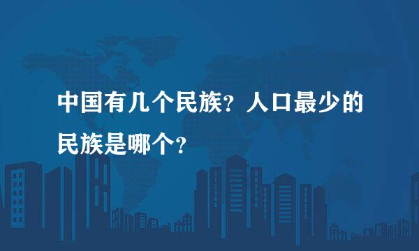 中国有几个民族？人口最少的民族是哪个？