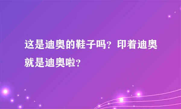 这是迪奥的鞋子吗？印着迪奥就是迪奥啦？