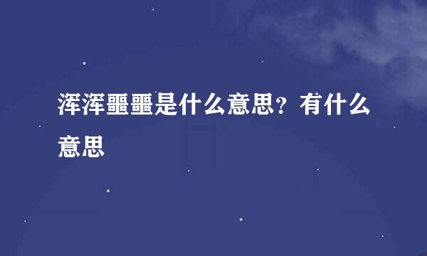 浑浑噩噩是什么意思？有什么意思