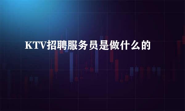 KTV招聘服务员是做什么的