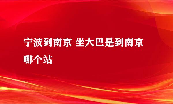 宁波到南京 坐大巴是到南京哪个站