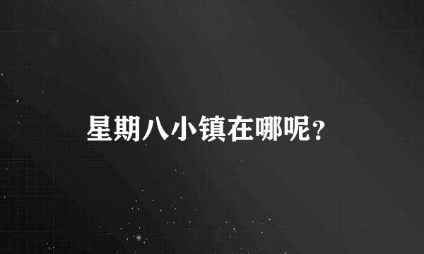 星期八小镇在哪呢？