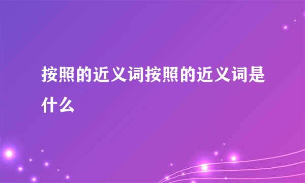 按照的近义词按照的近义词是什么