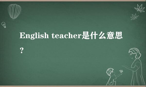 English teacher是什么意思？