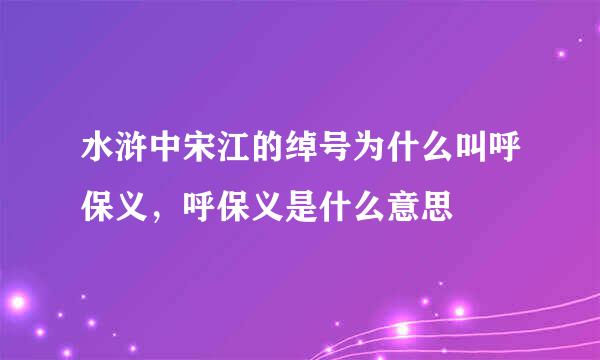 水浒中宋江的绰号为什么叫呼保义，呼保义是什么意思