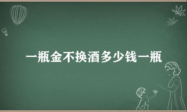 一瓶金不换酒多少钱一瓶